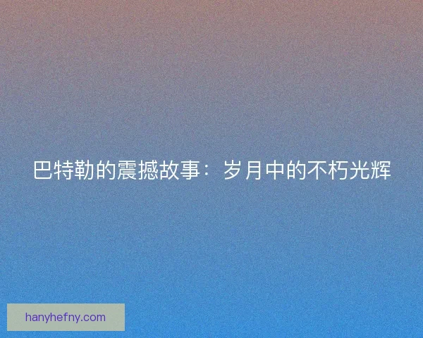 巴特勒的震撼故事:岁月中的不朽光辉 巴特勒的震撼故事:岁月中的不朽光辉