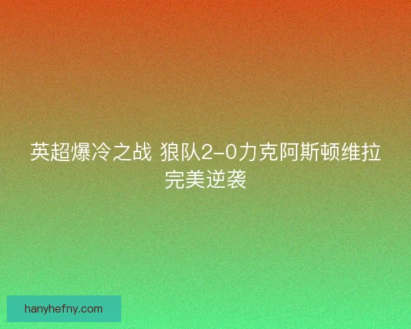 英超爆冷之战 狼队2-0力克阿斯顿维拉完美逆袭