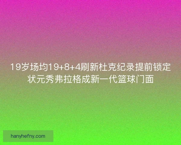 19岁场均19+8+4刷新杜克纪录提前锁定状元秀弗拉格成新一代篮球门面
