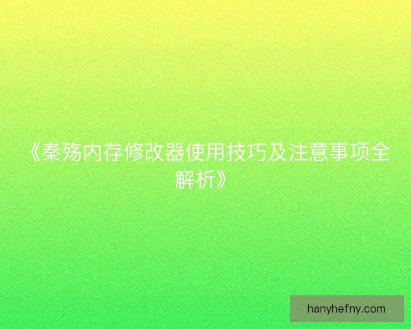 《秦殇内存修改器使用技巧及注意事项全解析》