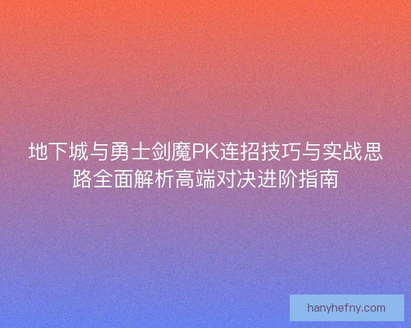 地下城与勇士剑魔PK连招技巧与实战思路全面解析高端对决进阶指南