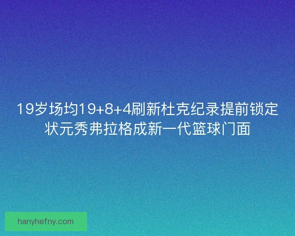 19岁场均19+8+4刷新杜克纪录提前锁定状元秀弗拉格成新一代篮球门面