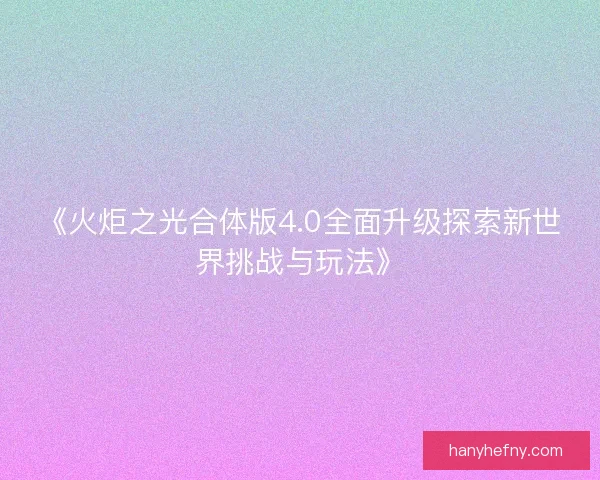 《火炬之光合体版4.0全面升级探索新世界挑战与玩法》