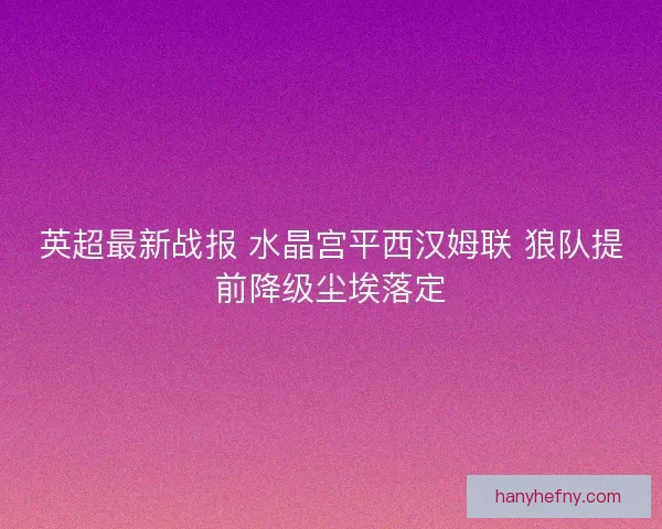 英超最新战报 水晶宫平西汉姆联 狼队提前降级尘埃落定