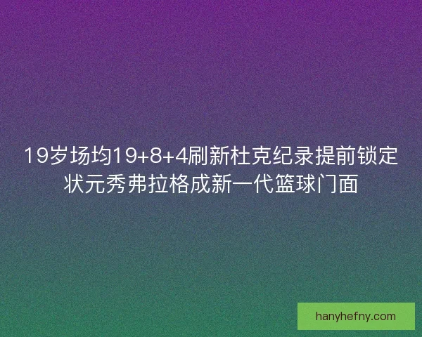 19岁场均19+8+4刷新杜克纪录提前锁定状元秀弗拉格成新一代篮球门面