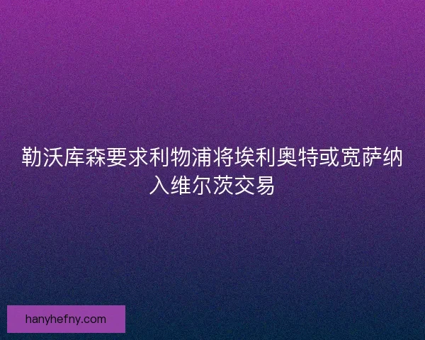 勒沃库森要求利物浦将埃利奥特或宽萨纳入维尔茨交易